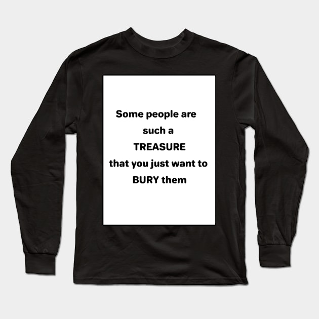 Some People are such a TREASURE that you just want to BURY them Long Sleeve T-Shirt by Thousand Miles Obstacles